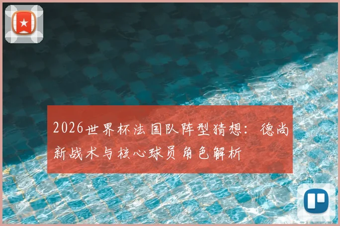 2026世界杯法国队阵型猜想：德尚新战术与核心球员角色解析