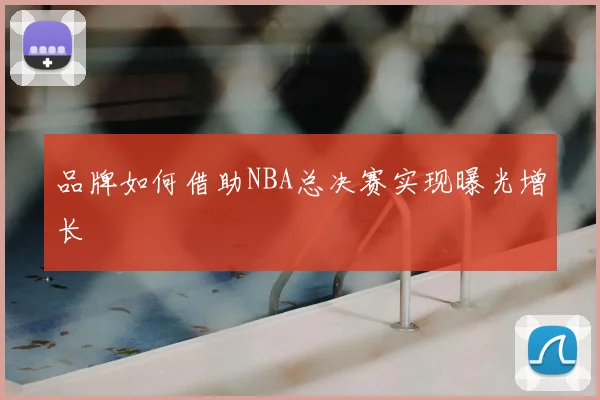 品牌如何借助NBA总决赛实现曝光增长