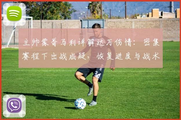 主帅蒙哥马利详解达万伤情：密集赛程下出战成疑，恢复进度与战术调整成关键