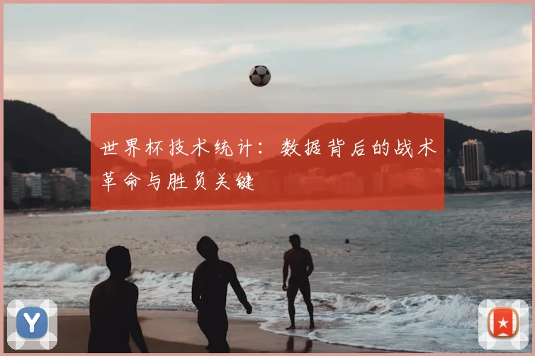 世界杯技术统计：数据背后的战术革命与胜负关键