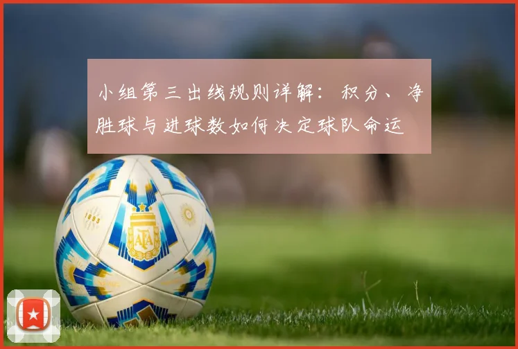 小组第三出线规则详解：积分、净胜球与进球数如何决定球队命运