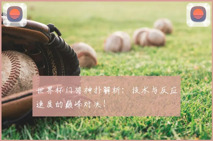 世界杯门将神扑解析:技术与反应速度的巅峰对决!