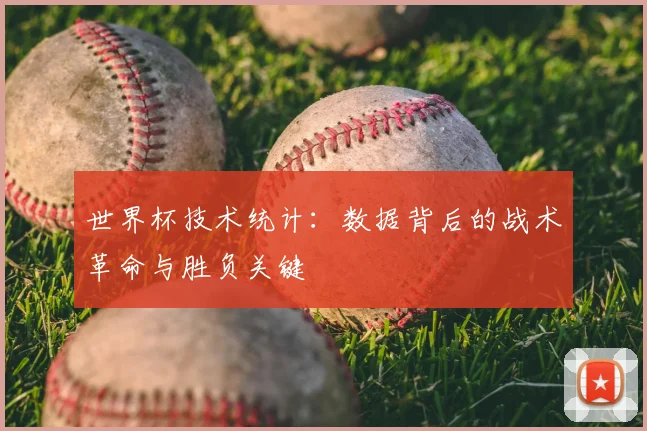 世界杯技术统计：数据背后的战术革命与胜负关键
