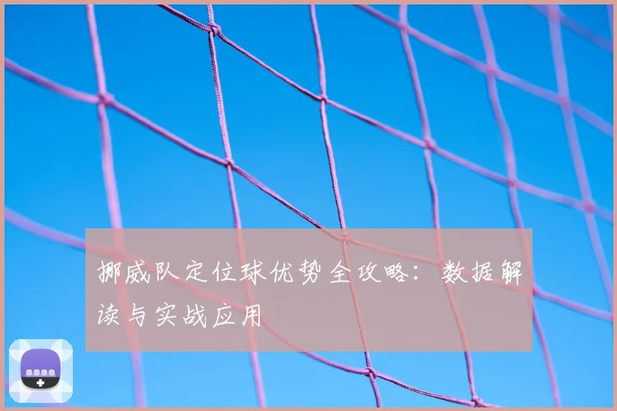 挪威队定位球优势全攻略：数据解读与实战应用