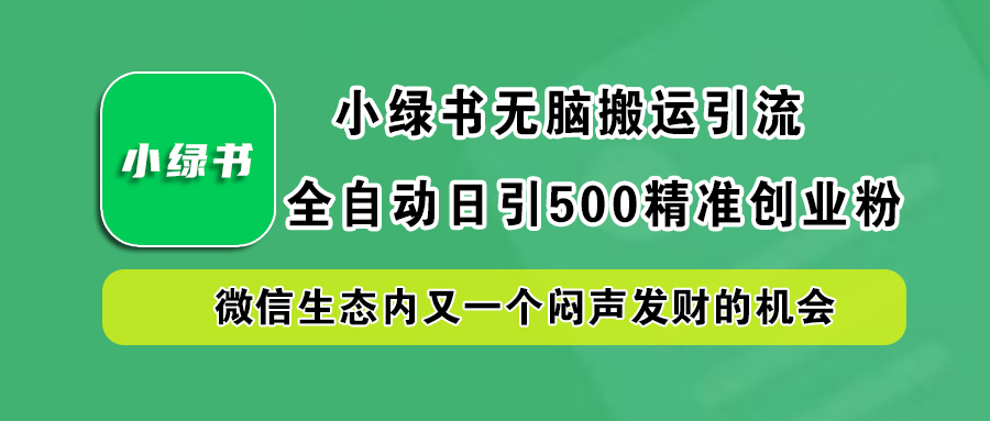 小绿书小白无脑搬运引流，全自动日引500精准创业粉，微信生态内又一个闷声发财的机会-91集赚创业网