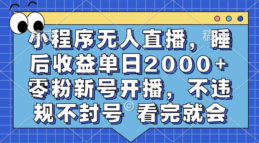 小程序无人直播，睡后收益单日2000+ 零粉新号开播，不违规不封号 看完就会-91集赚创业网