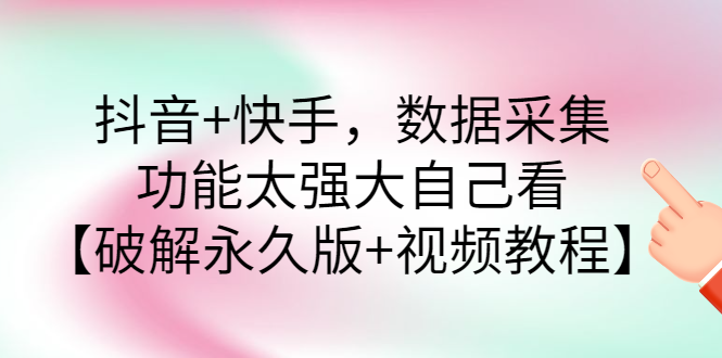 【副业项目3317期】抖音+快手，数据采集，功能太强大自己看【破解永久版+视频教程】-91集赚创业网