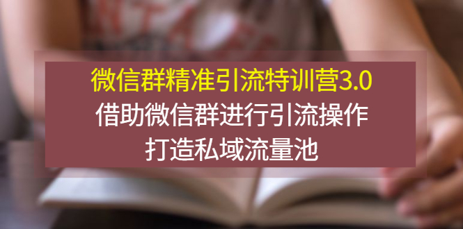 【副业项目3328期】微信群精准引流特训营3.0（微信群引流推广怎么做）-91集赚创业网