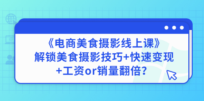 【副业项目3391期】《电商美食摄影线上课》解锁美食摄影技巧+快速变现+工资or销量翻倍-91集赚创业网