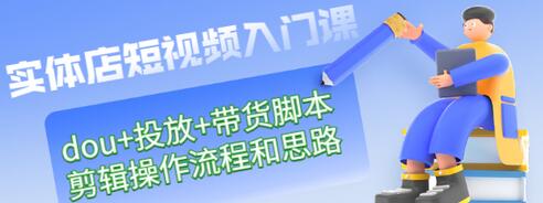 【副业项目3452期】实体店怎么做短视频（课程包含dou+投放+带货脚本+剪辑操作流程和思路）-91集赚创业网