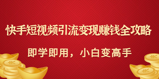 【副业项目3504期】快手短视频引流变现赚钱全攻略（快手引流推广怎么做）-91集赚创业网