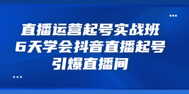 【副业项目3571期】新手怎么学抖音直播：直播运营起号实战班，6天学会抖音直播-91集赚创业网