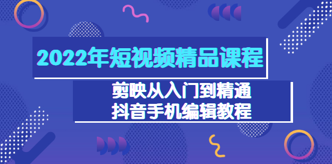 【副业项目3618期】2022年短视频剪辑课程：剪映从入门到精通，抖音视频手机编辑教程（98节）-91集赚创业网