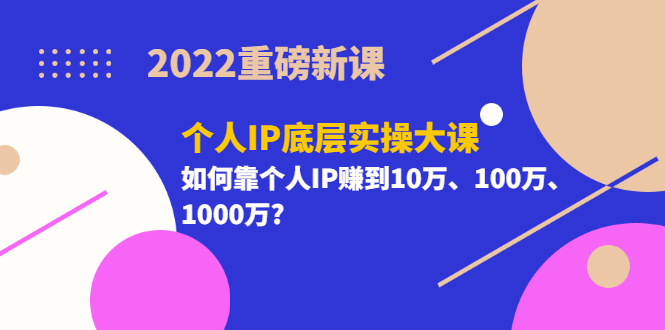 【副业项目3657期】2022个人IP底层实操大课（如何靠个人IP赚到10万、100万、1000万）-91集赚创业网