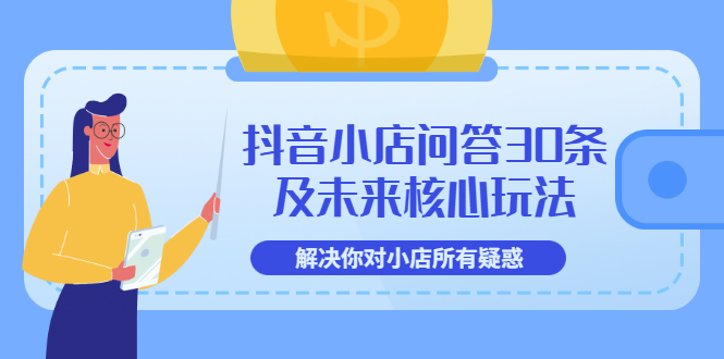 【副业项目3734期】抖音小店问答30条及未来核心玩法，解决你对小店所有疑惑【3节视频课】-91集赚创业网