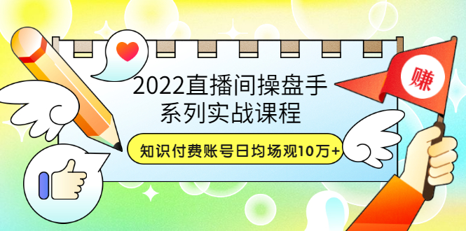 【副业项目3736期】2022直播间操盘手系列实战课程：知识付费账号日均场观10万+(21节视频课)-91集赚创业网