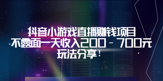 【副业项目3800期】抖音小游戏直播赚钱项目：不露面一天收入200-700元，玩法分享-91集赚创业网