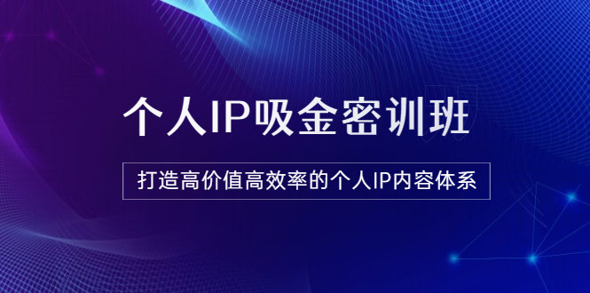 【副业项目3827期】《个人IP吸金密训班》打造高价值高效率的个人IP内容体系-91集赚创业网