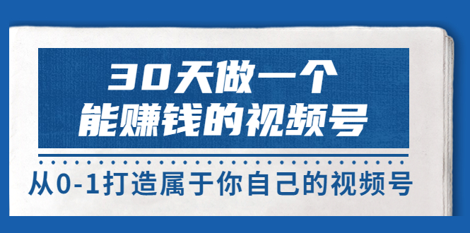 【副业项目3874期】30天做一个能赚钱的视频号：视频号爆款内容的创作秘诀，视频号8大变现模式解密-91集赚创业网