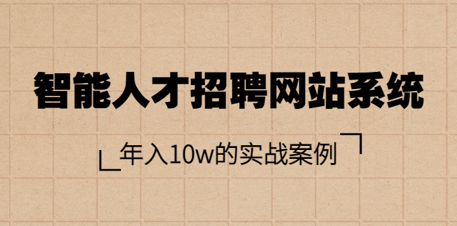 【副业项目3891期】智能人才招聘网站系统搭建教程（源码），年入10w的实战案例-91集赚创业网