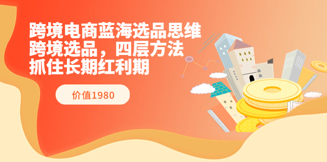 【副业项目3901期】跨境电商蓝海选品思维：跨境电商选品四层方法，抓住长期红利期（价值1980）-91集赚创业网