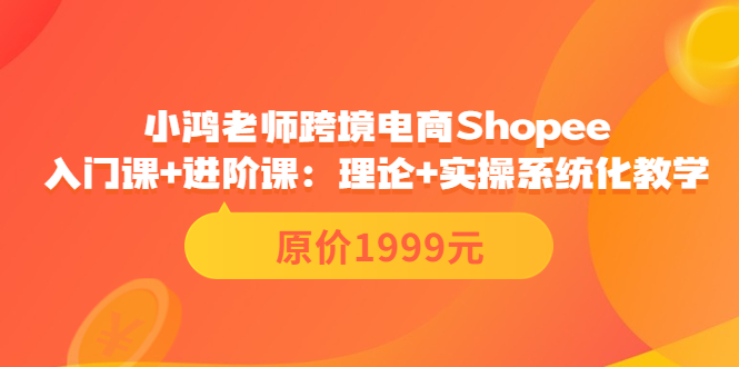 【副业项目3916期】小鸿老师跨境电商Shopee入门课+进阶课：理论+实操系统化教学，shopee怎么注册开店视频教程-91集赚创业网