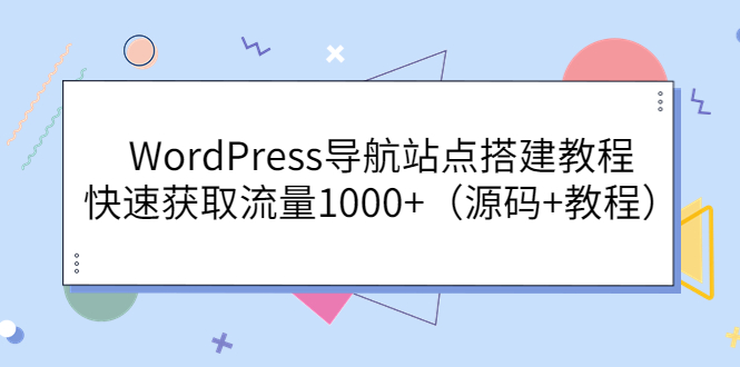 【副业项目3963期】WordPress导航站点搭建教程，快速获取流量1000+（源码+教程）-91集赚创业网