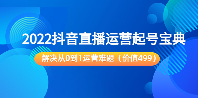 【副业项目3983期】2022抖音直播运营起号宝典：解决从0到1运营难题-91集赚创业网