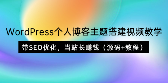 【副业项目3990期】WordPress个人博客主题搭建视频教程，带SEO优化，当站长赚钱（源码+教程）-91集赚创业网