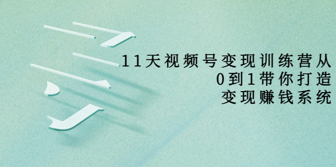 【副业项目4003期】11天视频号变现训练营，从0到1打造变现赚钱系统-91集赚创业网