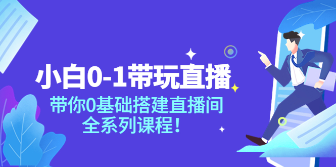 【副业项目4022期】小白0-1带你玩直播：0基础搭建直播间教程，全系列课程-91集赚创业网