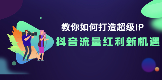 【副业项目4034期】教你如何打造超级IP，抓住抖音流量红利新机遇-91集赚创业网