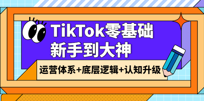 【副业项目4070期】TikTok零基础新手到大神：运营体系+底层逻辑+认知升级（9节系列课）-91集赚创业网