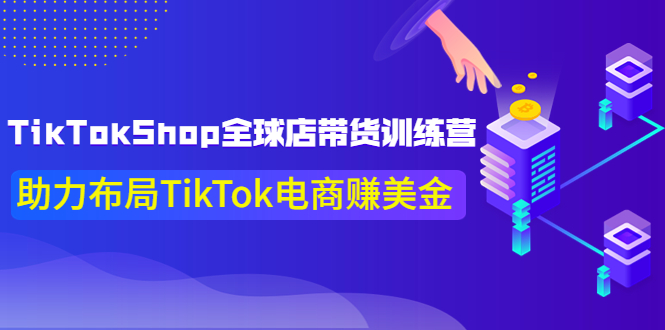 【副业项目4125期】TikTokShop全球店带货训练营，助力布局TikTok电商赚美金-91集赚创业网