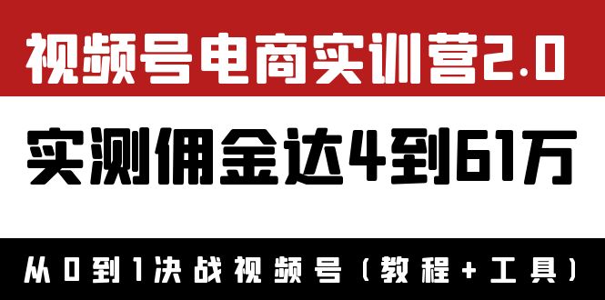 【副业项目4151期】视频号电商实训营2.0：实测佣金达4到61万（教程+工具）-91集赚创业网