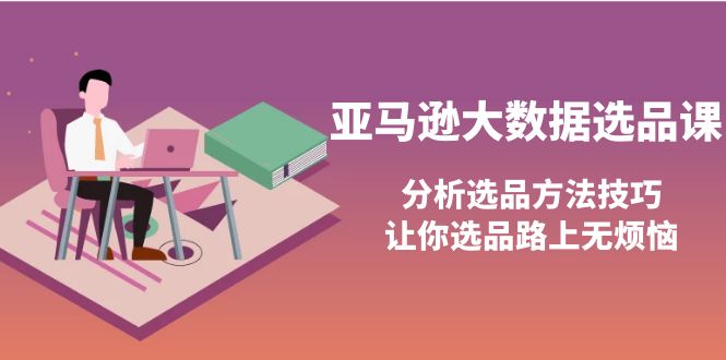 【副业项目4166期】亚马逊大数据选品课：分析亚马逊选品方法技巧，让你选品路上无烦恼-91集赚创业网