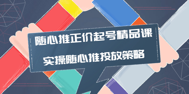 【副业项目4235期】随心推正价起号精品课，实操随心推投放策略（5节课-价值298）-91集赚创业网