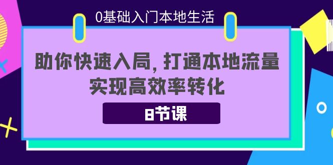 【副业项目4237期】0基础入门本地生活：助你快速入局，8节课带你打通本地流量，实现高效率转化-91集赚创业网