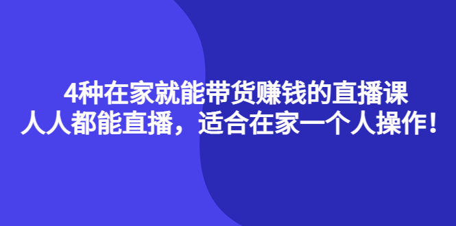 【副业项目4336期】4种在家就能带货赚钱的直播课，人人都能直播，适合在家一个人操作-91集赚创业网