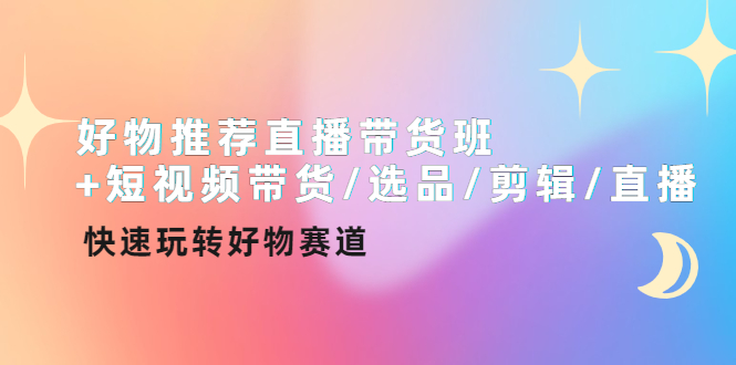 【副业项目4432期】好物推荐直播带货班：短视频带货/选品/剪辑/直播，快速玩转好物赛道-91集赚创业网