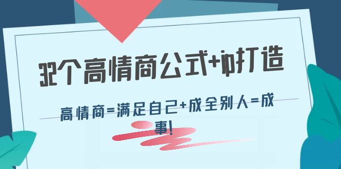 【副业项目4443期】32个高情商公式+ip打造：高情商=满足自己+成全别人=成事-91集赚创业网