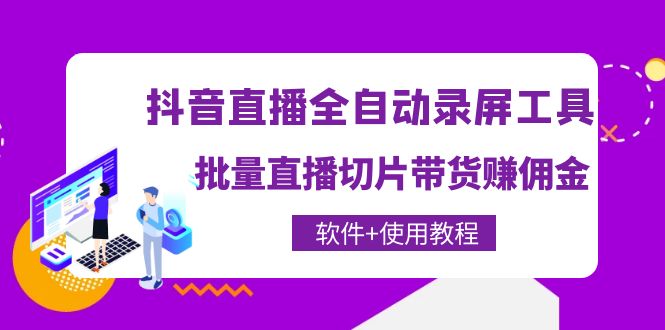 【副业项目4463期】抖音直播全自动录屏工具，批量直播切片带货赚佣金（软件+使用教程）-91集赚创业网