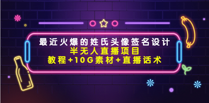 【副业项目4465期】最近火爆的姓氏头像签名设计半无人直播项目（教程+10G素材+直播话术）-91集赚创业网