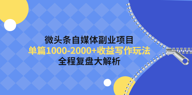 【副业项目4524期】微头条自媒体副业项目，单篇1000-2000+收益写作玩法，全程复盘大解析-91集赚创业网