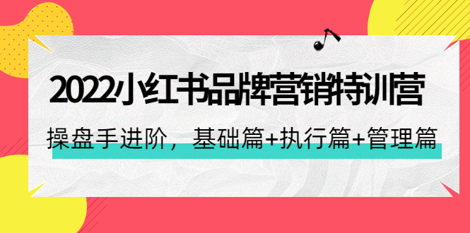 【副业项目4575期】2022小红书品牌营销特训营：操盘手进阶，基础篇+执行篇+管理篇（42节）-91集赚创业网