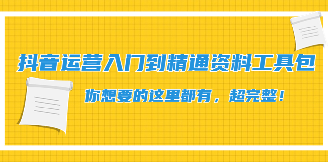 【副业项目4647期】抖音运营入门到精通资料工具包：你想要的这里都有，超完整-91集赚创业网