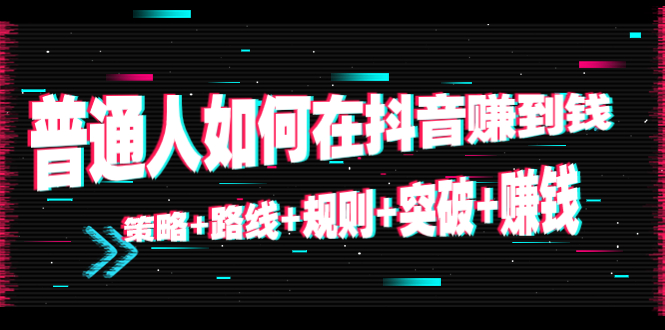 【副业项目4652期】普通人如何在抖音赚到钱：策略+路线+规则+突破+赚钱（10节课）-91集赚创业网