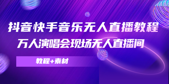 【副业项目4698期】抖音快手音乐无人直播教程，万人演唱会现场无人直播间（教程+素材）-91集赚创业网