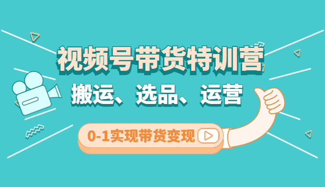 【副业项目4725期】视频号带货特训营(第3期)：搬运、选品、运营、0-1实现带货变现-91集赚创业网