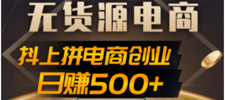 【副业项目4729期】抖上拼无货源电商创业项目、外面收费12800，日赚500+的案例解析参考-91集赚创业网